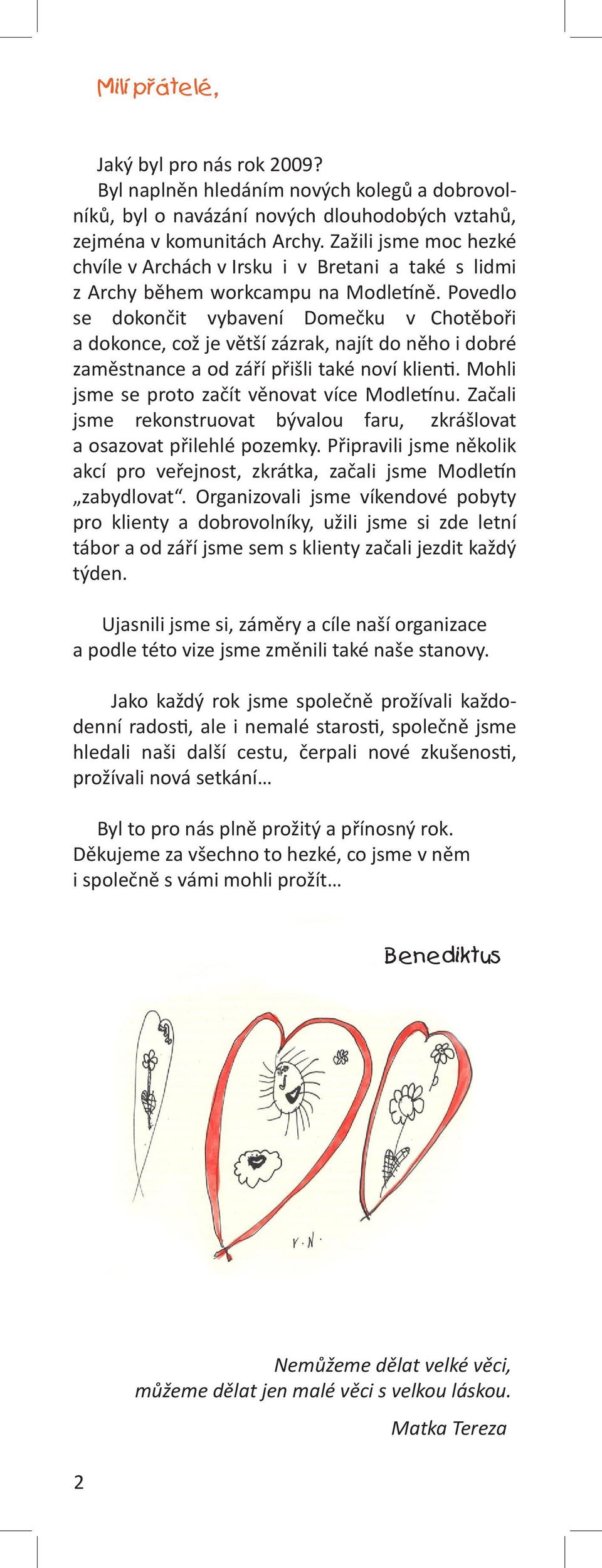 Povedlo se dokončit vybavení Domečku v Chotěboři a dokonce, což je větší zázrak, najít do něho i dobré zaměstnance a od září přišli také noví klienti. Mohli jsme se proto začít věnovat více Modletínu.