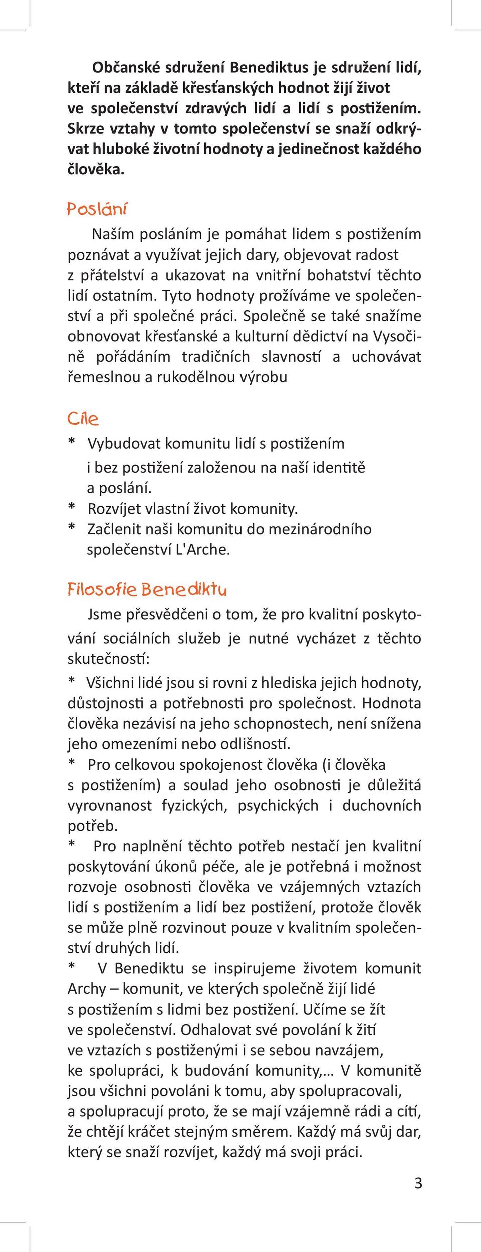 Poslání Naším posláním je pomáhat lidem s postižením poznávat a využívat jejich dary, objevovat radost z přátelství a ukazovat na vnitřní bohatství těchto lidí ostatním.