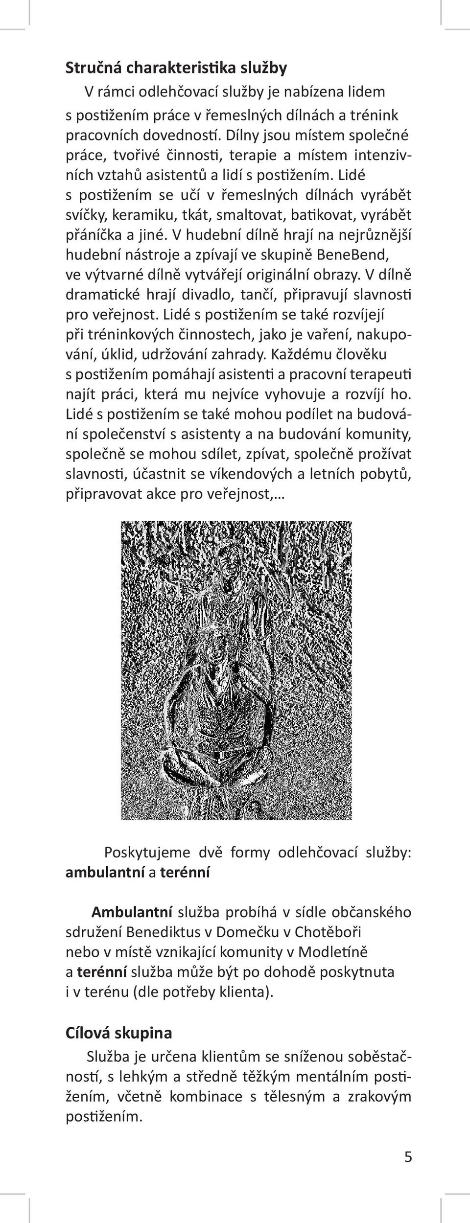 Lidé s postižením se učí v řemeslných dílnách vyrábět svíčky, keramiku, tkát, smaltovat, batikovat, vyrábět přáníčka a jiné.