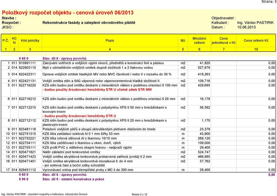 složitosti 1 a 2 tlakovou vodou m2 527,979 0,00 3 014 622422311 Oprava vnějších omítek hladkých MV nebo MVC členitosti I nebo II v rozsahu do 30 % m2 418,263 0,00 4 011 622421131 Vnější omítka stěn a