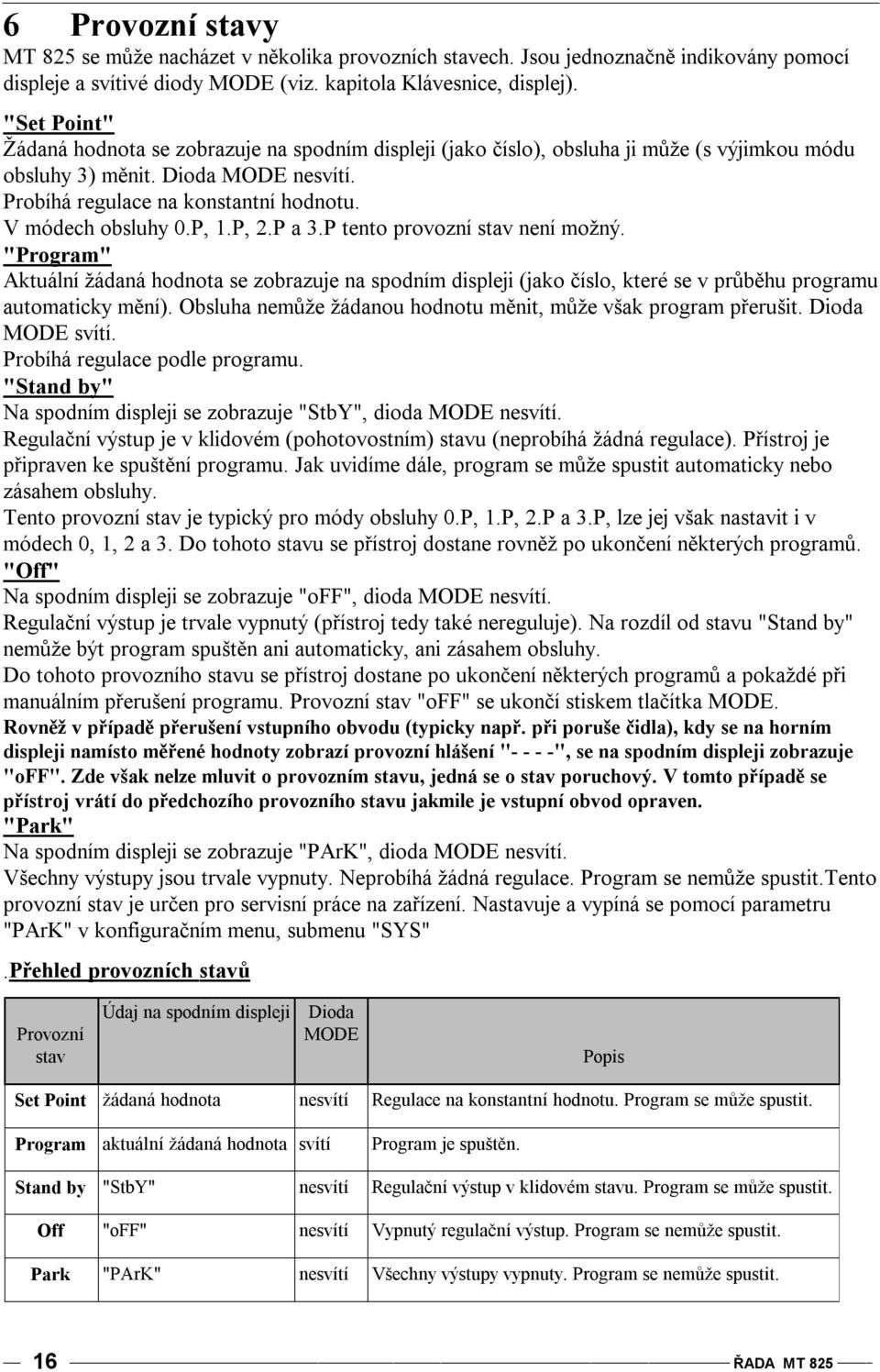 V módech obsluhy 0.P, 1.P, 2.P a 3.P tento provozní stav není možný. "Program" Aktuální žádaná hodnota se zobrazuje na spodním displeji (jako číslo, které se v průběhu programu automaticky mění).