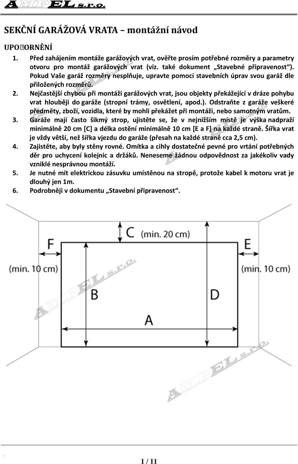 dráze pohybu vrat hlouběji do garáže (stropní trámy, osvětlení, apod) Odstraňte z garáže veškeré předměty, zboží, vozidla, které by mohli překážet při montáži, nebo samotným vratům 3 Garáže mají