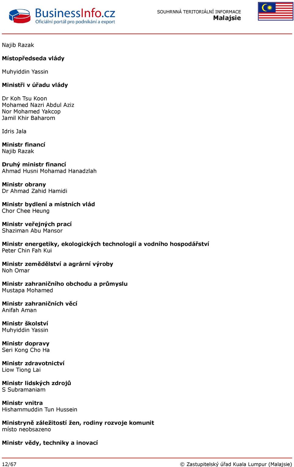 ekologických technologií a vodního hospodářství Peter Chin Fah Kui Ministr zemědělství a agrární výroby Noh Omar Ministr zahraničního obchodu a průmyslu Mustapa Mohamed Ministr zahraničních věcí