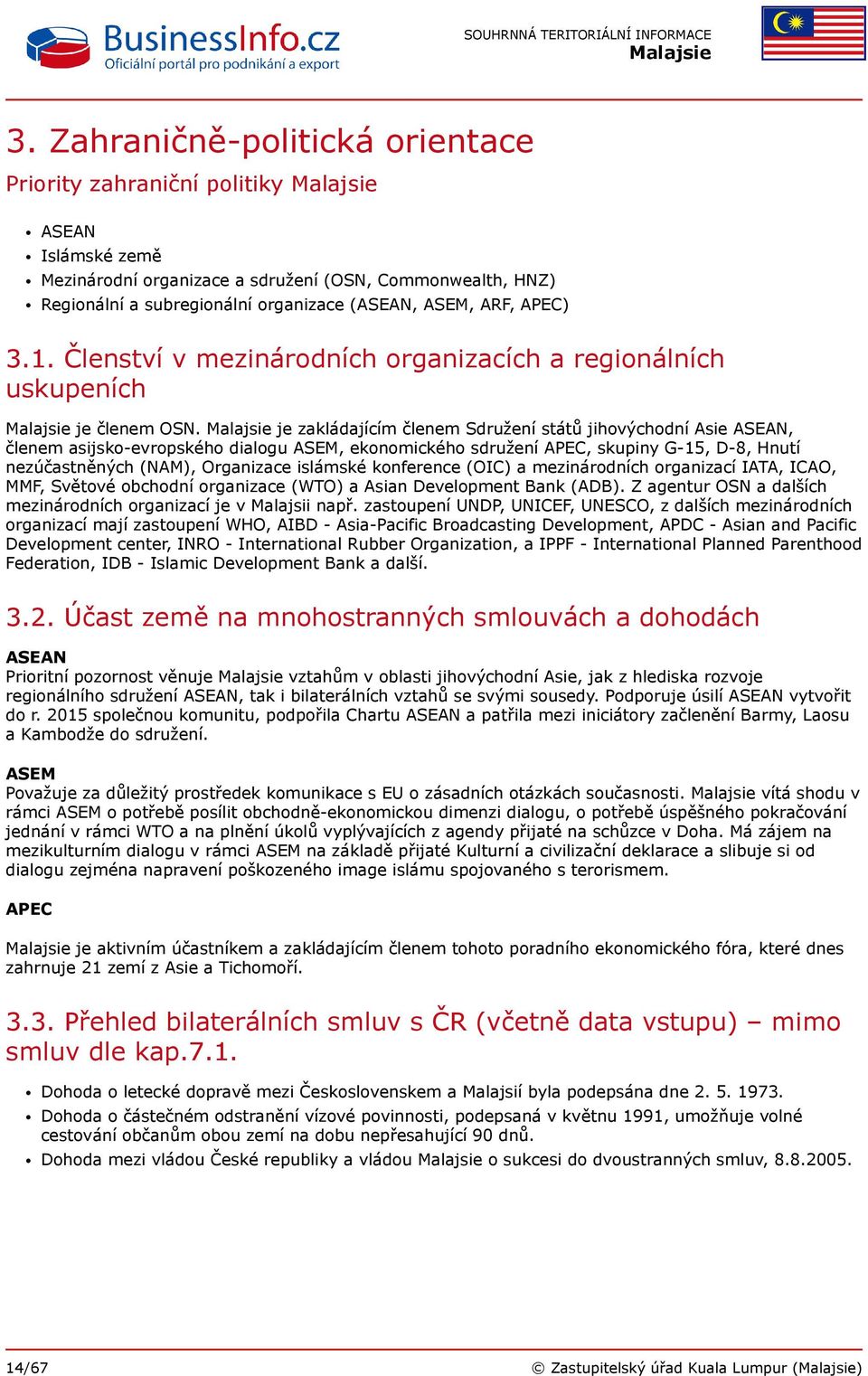 je zakládajícím členem Sdružení států jihovýchodní Asie ASEAN, členem asijsko-evropského dialogu ASEM, ekonomického sdružení APEC, skupiny G-15, D-8, Hnutí nezúčastněných (NAM), Organizace islámské