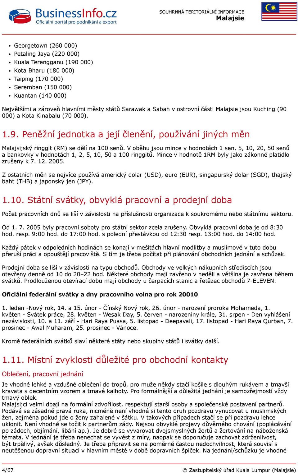 V oběhu jsou mince v hodnotách 1 sen, 5, 10, 20, 50 senů a bankovky v hodnotách 1, 2, 5, 10, 50 a 100 ringgitů. Mince v hodnotě 1RM byly jako zákonné platidlo zrušeny k 7. 12. 2005.