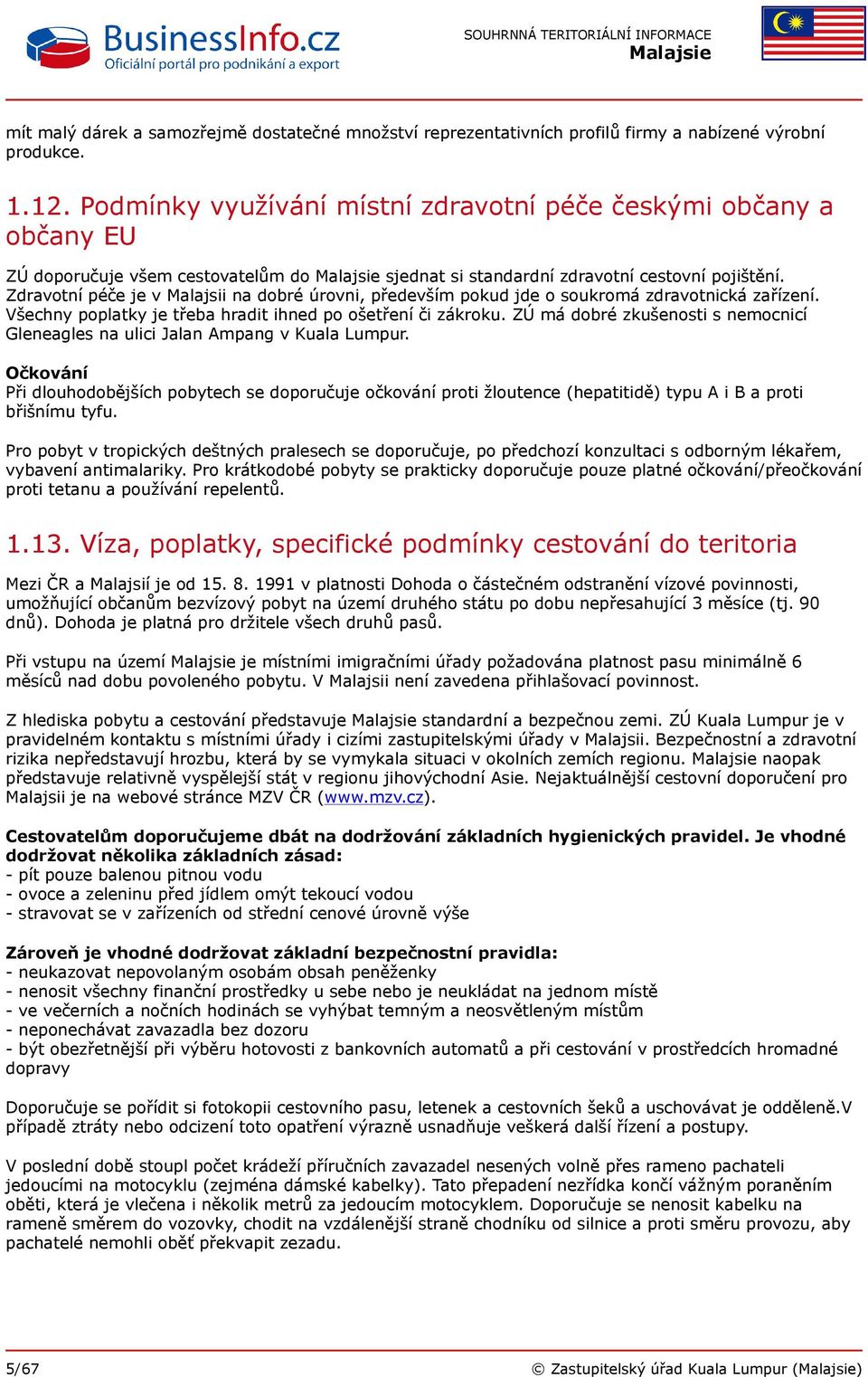 Zdravotní péče je v Malajsii na dobré úrovni, především pokud jde o soukromá zdravotnická zařízení. Všechny poplatky je třeba hradit ihned po ošetření či zákroku.