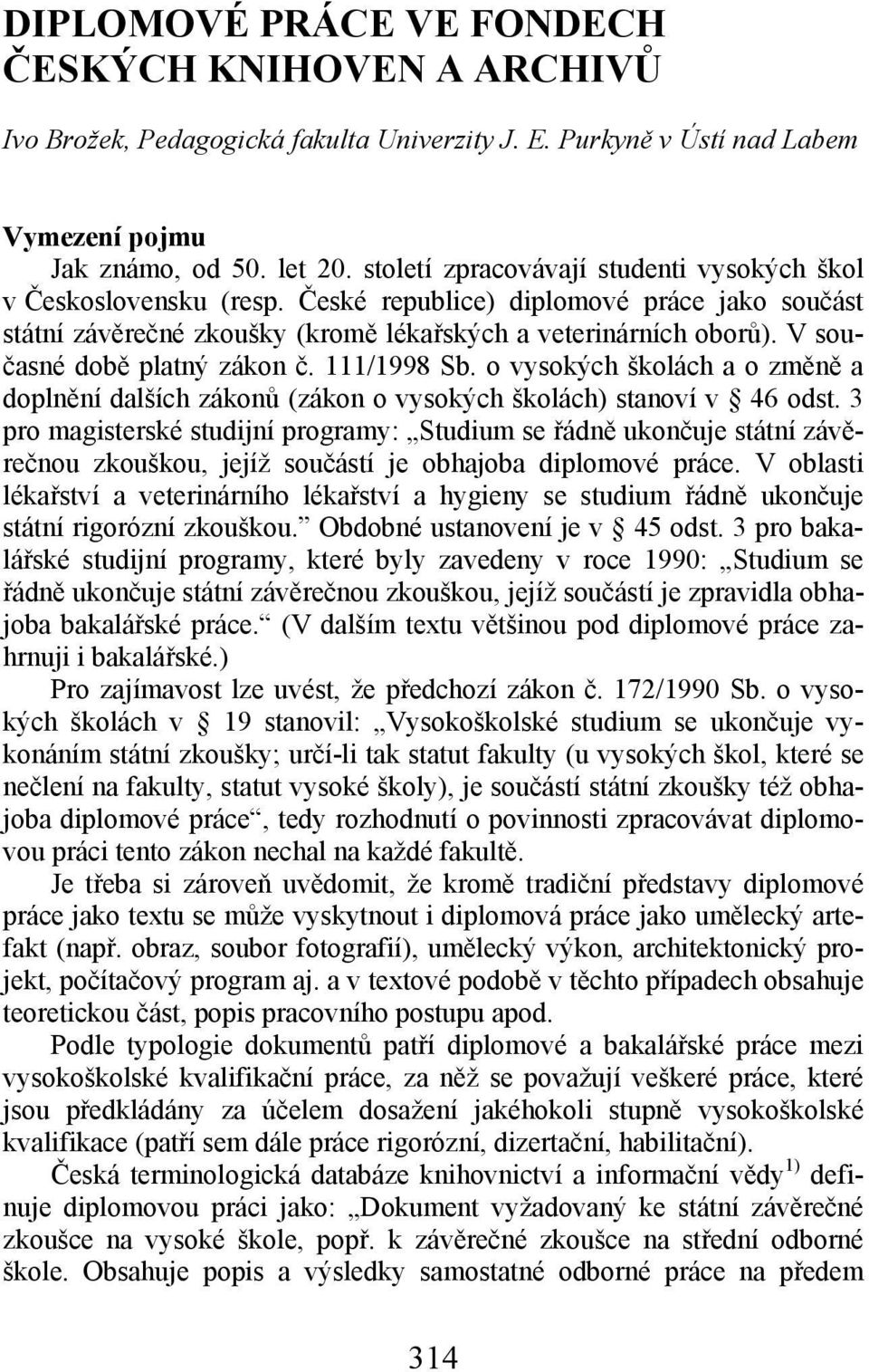 V současné době platný zákon č. 111/1998 Sb. o vysokých školách a o změně a doplnění dalších zákonů (zákon o vysokých školách) stanoví v 46 odst.