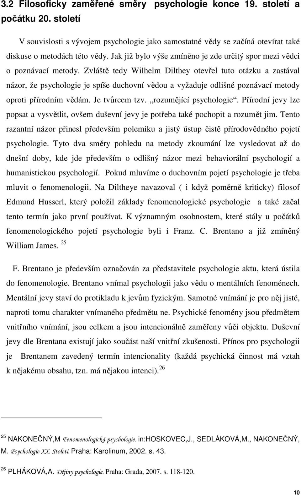 Zvláště tedy Wilhelm Dilthey otevřel tuto otázku a zastával názor, že psychologie je spíše duchovní vědou a vyžaduje odlišné poznávací metody oproti přírodním vědám. Je tvůrcem tzv.