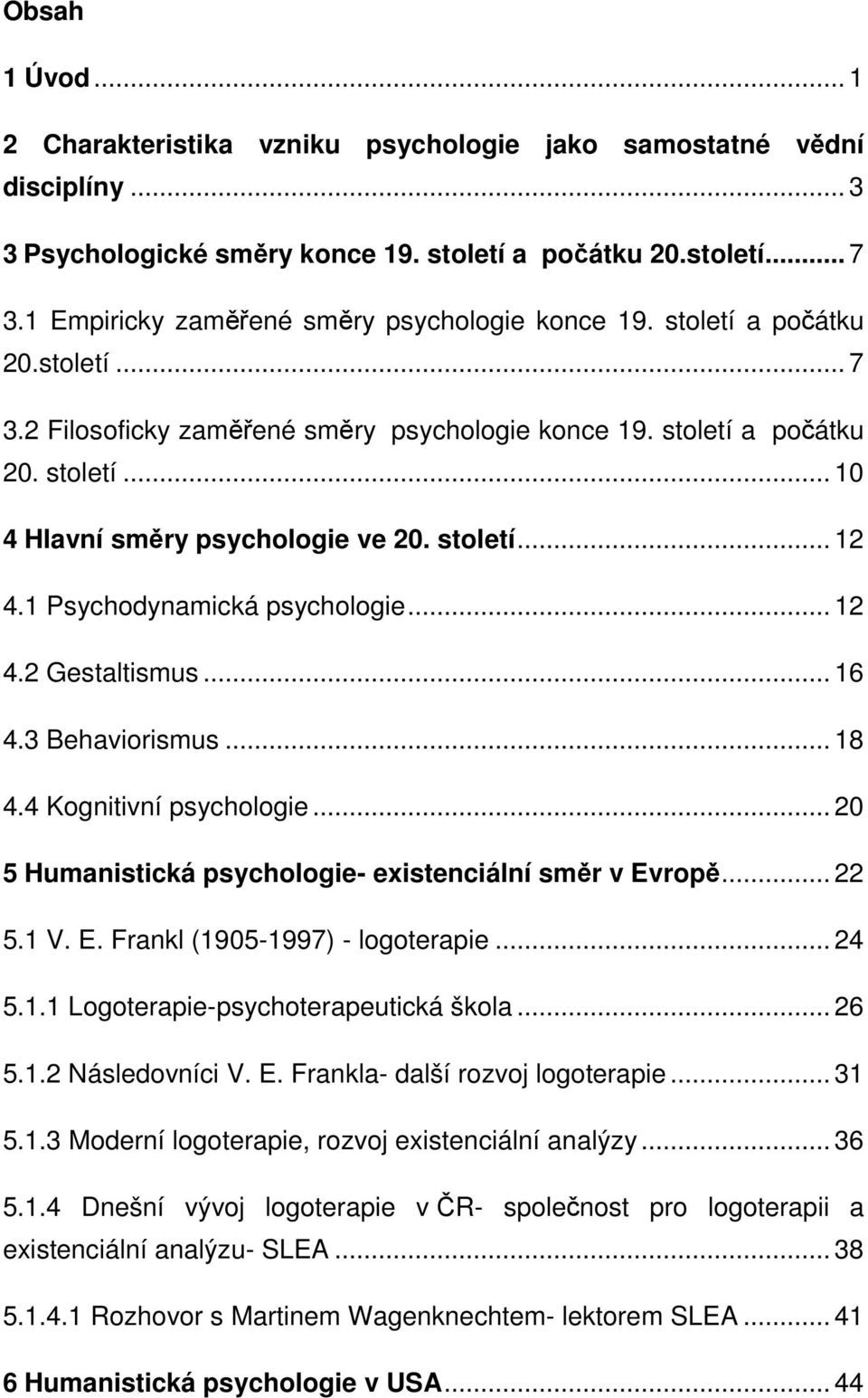 století... 12 4.1 Psychodynamická psychologie... 12 4.2 Gestaltismus... 16 4.3 Behaviorismus... 18 4.4 Kognitivní psychologie... 20 5 Humanistická psychologie- existenciální směr v Evropě... 22 5.1 V.