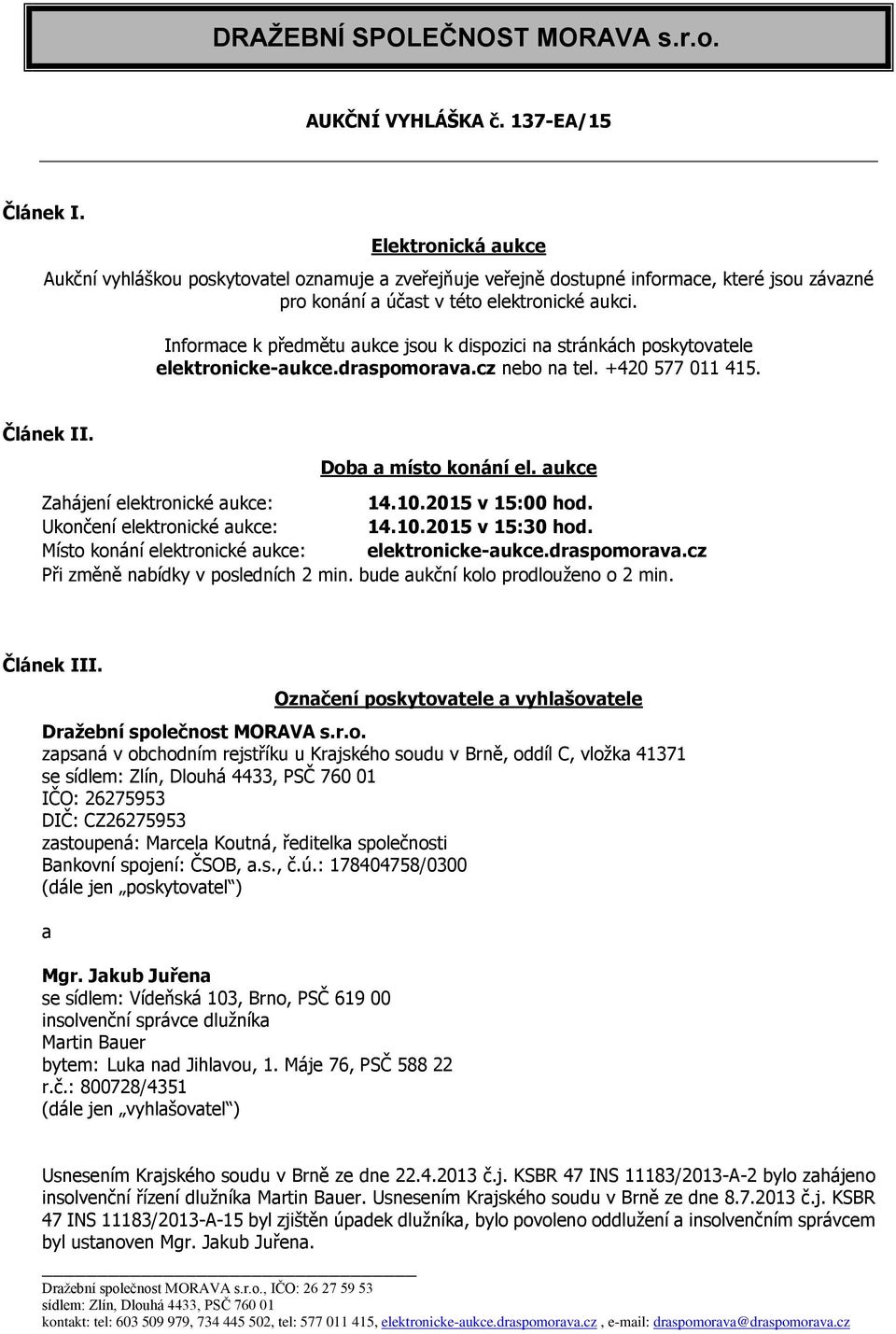 Informace k předmětu aukce jsou k dispozici na stránkách poskytovatele elektronicke-aukce.draspomorava.cz nebo na tel. +420 577 011 415. Článek II. Doba a místo konání el.