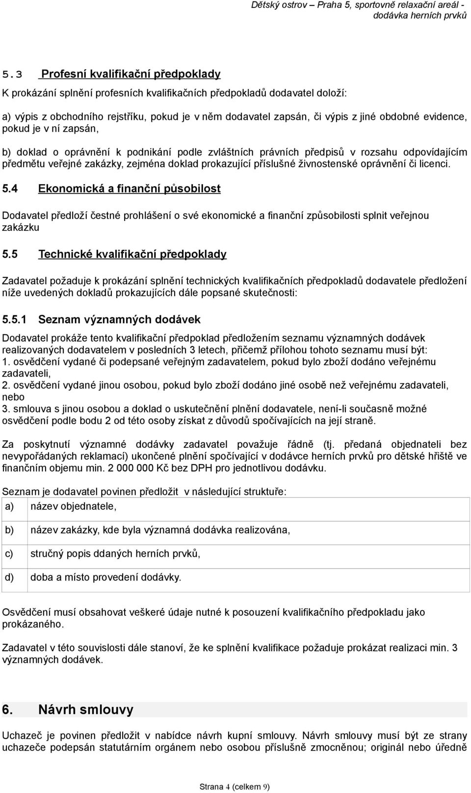 živnostenské oprávnění či licenci. 5.4 Ekonomická a finanční působilost Dodavatel předloží čestné prohlášení o své ekonomické a finanční způsobilosti splnit veřejnou zakázku 5.