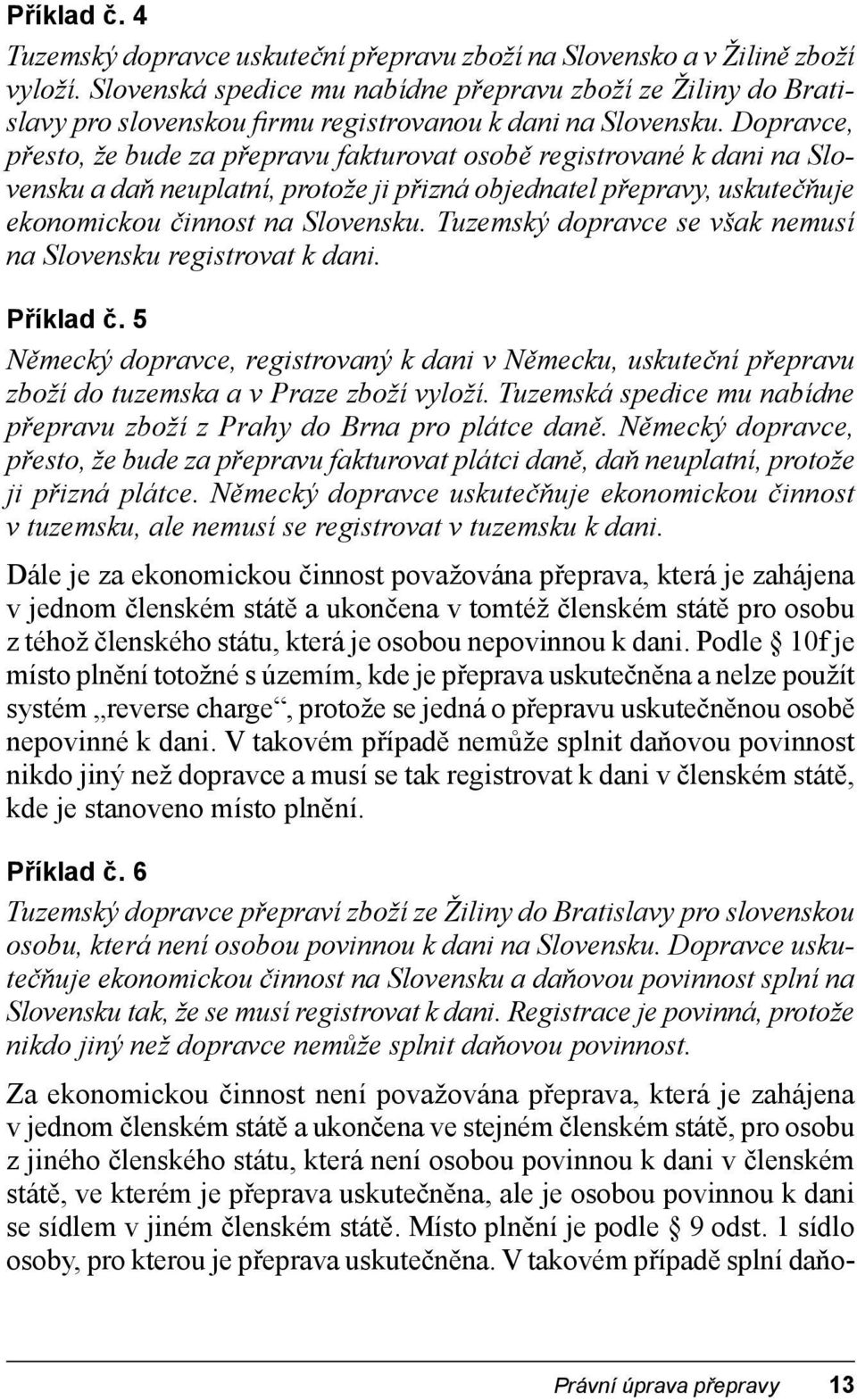 Dopravce, přesto, že bude za přepravu fakturovat osobě registrované k dani na Slovensku a daň neuplatní, protože ji přizná objednatel přepravy, uskutečňuje ekonomickou činnost na Slovensku.