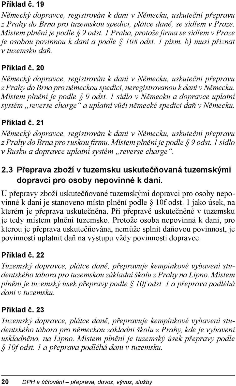 20 Německý dopravce, registrován k dani v Německu, uskuteční přepravu z Prahy do Brna pro německou spedici, neregistrovanou k dani v Německu. Místem plnění je podle 9 odst.