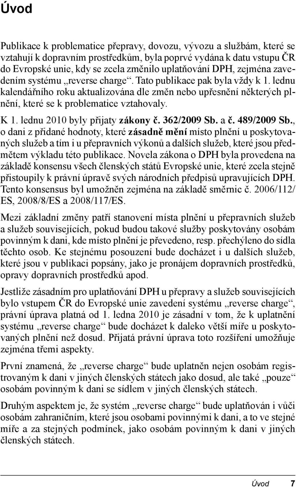 K 1. lednu 2010 byly přijaty zákony č. 362/2009 Sb. a č. 489/2009 Sb.