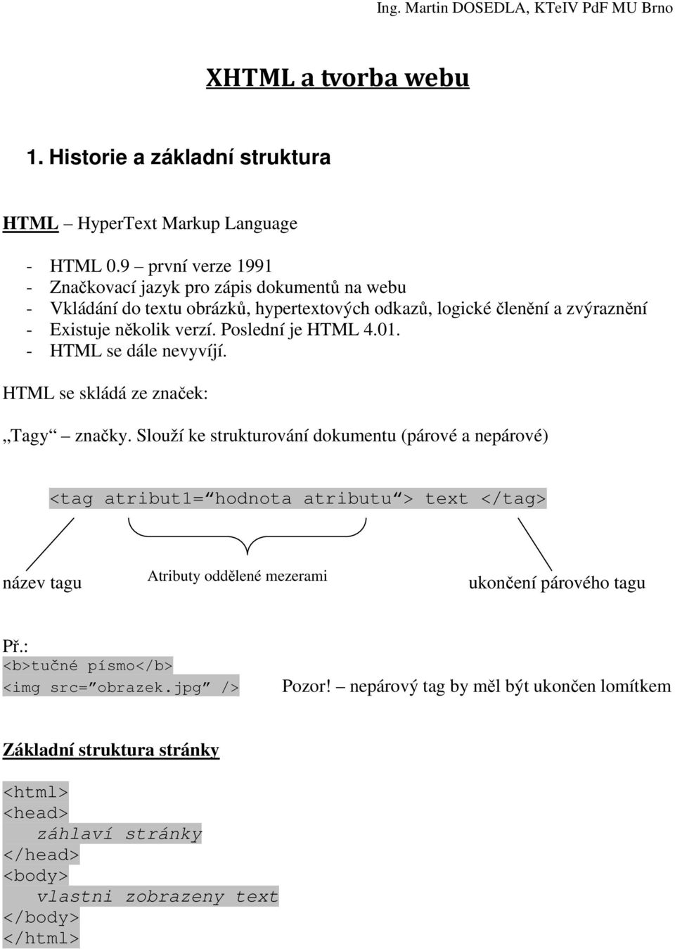 Poslední je HTML 4.01. - HTML se dále nevyvíjí. HTML se skládá ze značek: Tagy značky.