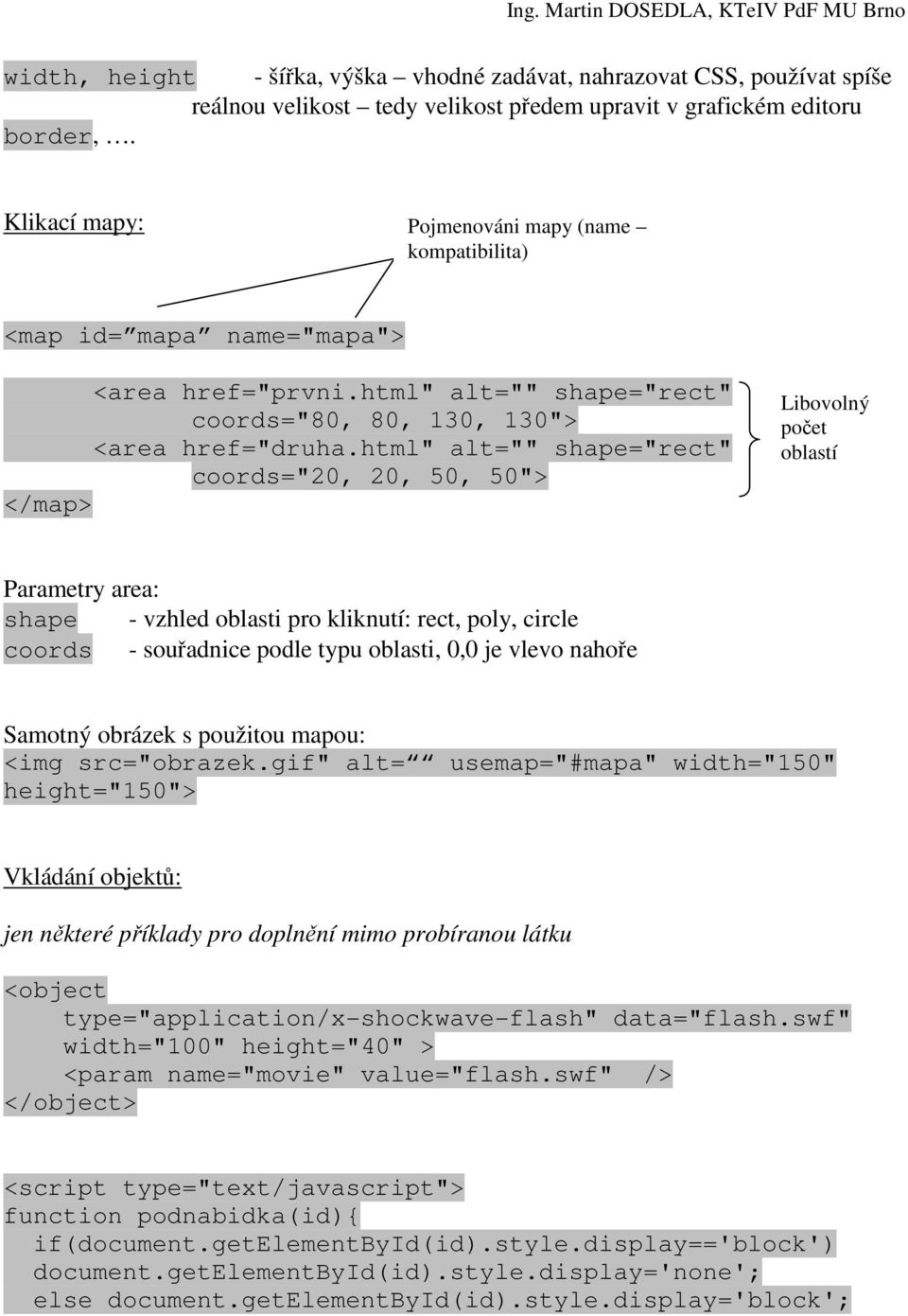 html" alt="" shape="rect" coords="20, 20, 50, 50"> </map> Libovolný počet oblastí Parametry area: shape - vzhled oblasti pro kliknutí: rect, poly, circle coords - souřadnice podle typu oblasti, 0,0