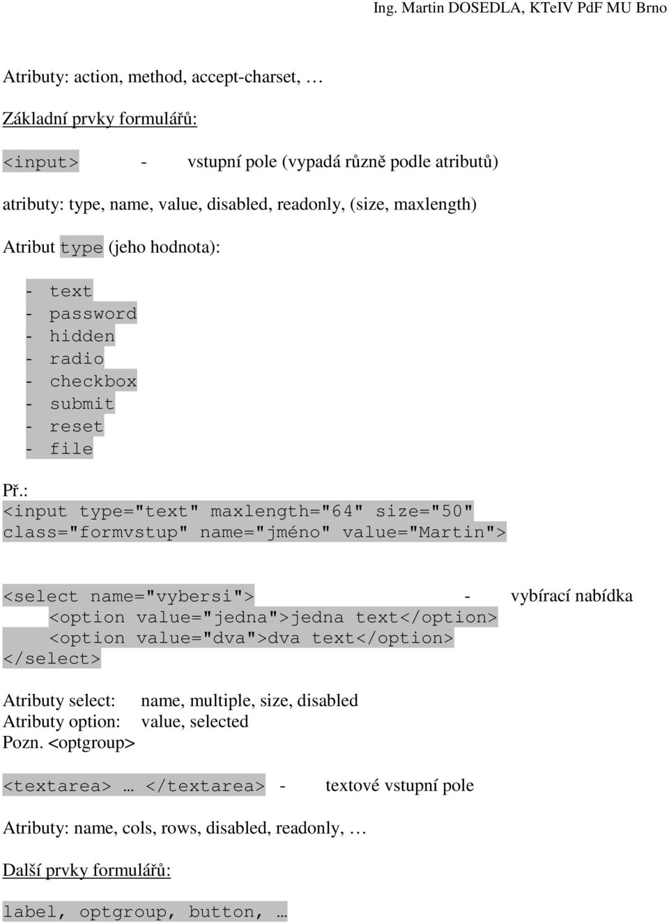 : <input type="text" maxlength="64" size="50" class="formvstup" name="jméno" value="martin"> <select name="vybersi"> - vybírací nabídka <option value="jedna">jedna text</option> <option