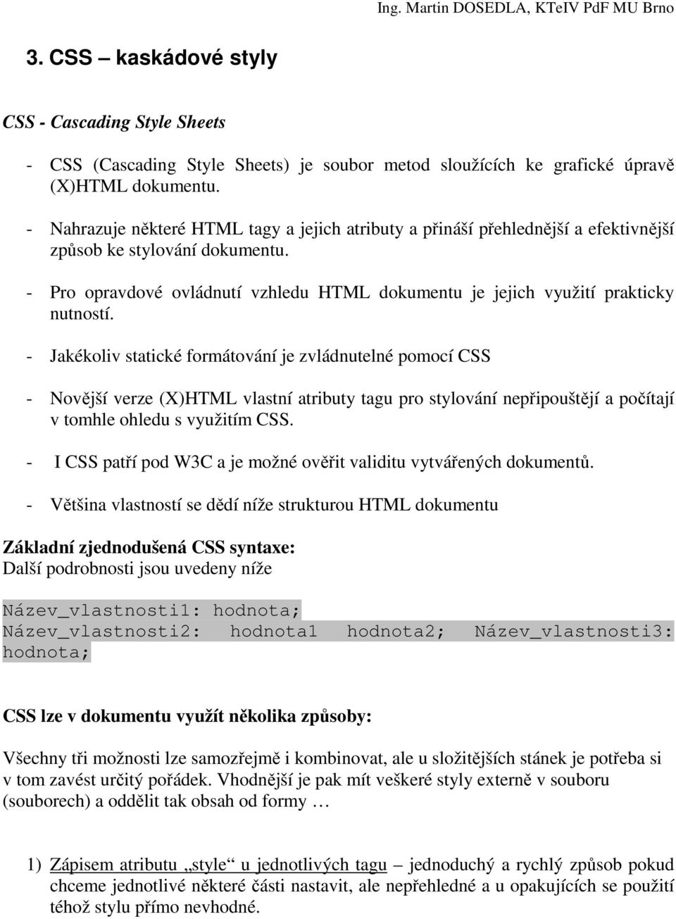 - Pro opravdové ovládnutí vzhledu HTML dokumentu je jejich využití prakticky nutností.