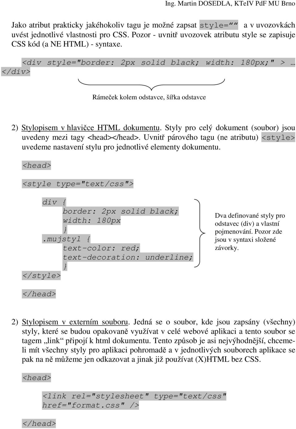 Styly pro celý dokument (soubor) jsou uvedeny mezi tagy <head></head>. Uvnitř párového tagu (ne atributu) <style> uvedeme nastavení stylu pro jednotlivé elementy dokumentu.