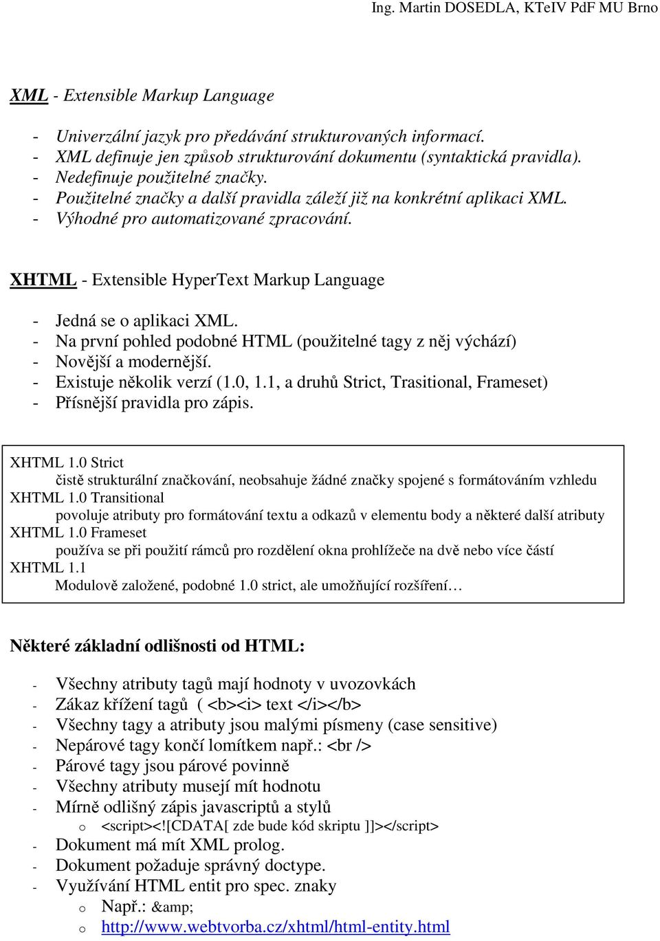 - Na první pohled podobné HTML (použitelné tagy z něj výchází) - Novější a modernější. - Existuje několik verzí (1.0, 1.1, a druhů Strict, Trasitional, Frameset) - Přísnější pravidla pro zápis.