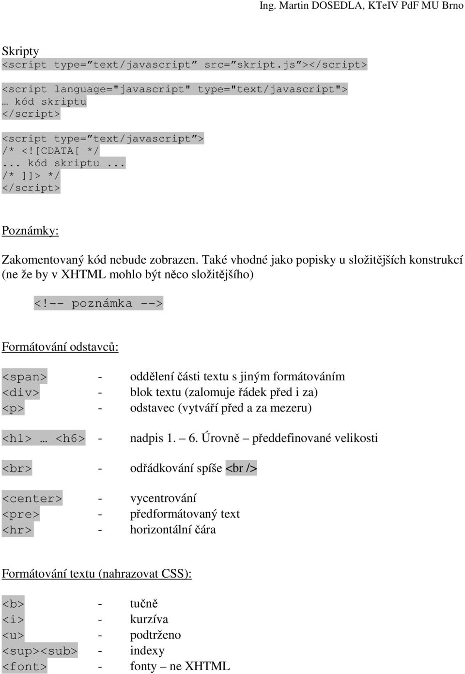 -- poznámka --> Formátování odstavců: <span> - oddělení části textu s jiným formátováním <div> - blok textu (zalomuje řádek před i za) <p> - odstavec (vytváří před a za mezeru) <h1> <h6> - nadpis 1.