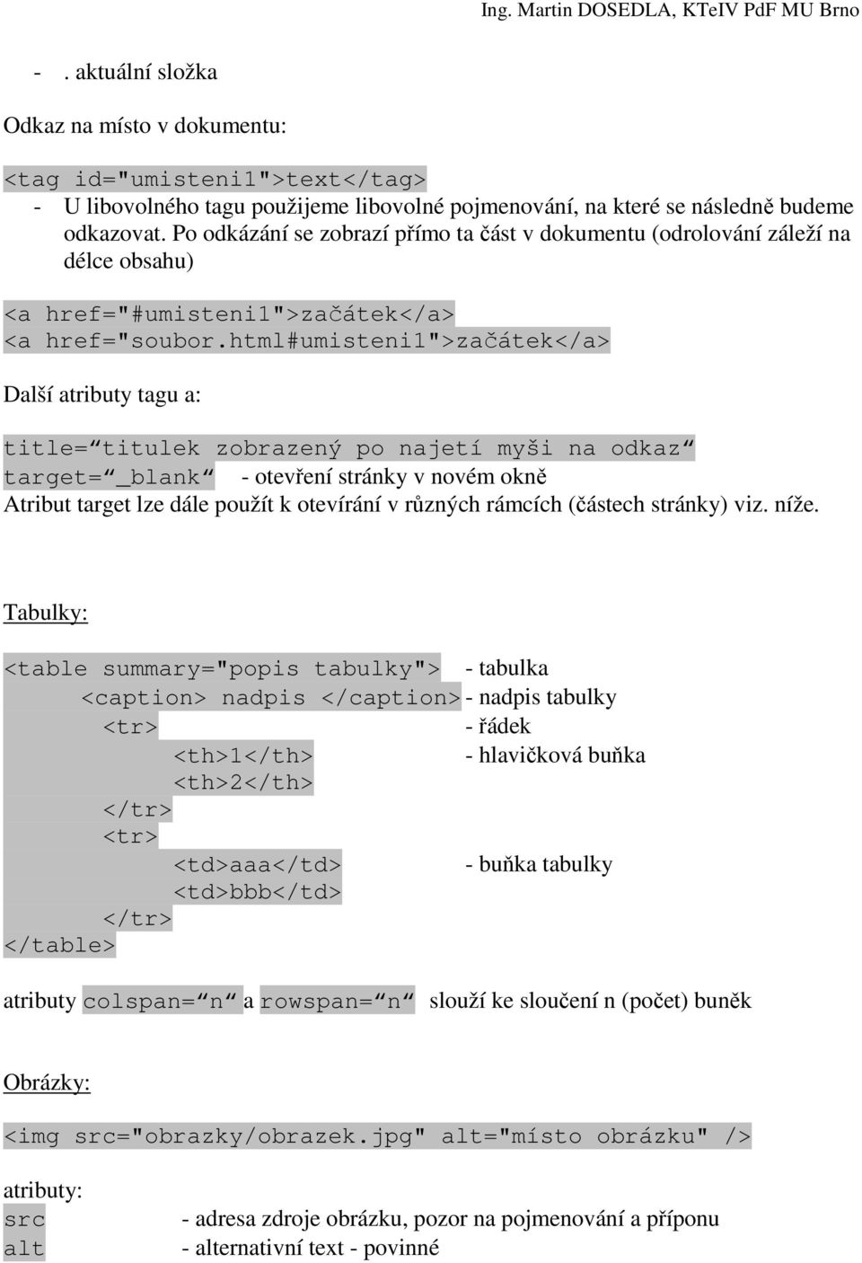 html#umisteni1">začátek</a> Další atributy tagu a: title= titulek zobrazený po najetí myši na odkaz target= _blank - otevření stránky v novém okně Atribut target lze dále použít k otevírání v různých