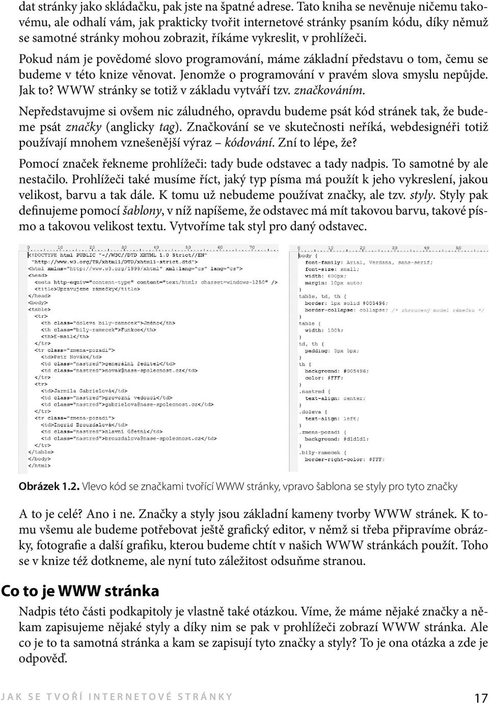 Pokud nám je povědomé slovo programování, máme základní představu o tom, čemu se budeme v této knize věnovat. Jenomže o programování v pravém slova smyslu nepůjde. Jak to?