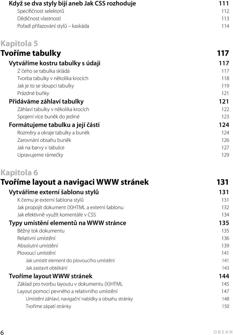 Spojení více buněk do jediné 123 Formátujeme tabulku a její části 124 Rozměry a okraje tabulky a buněk 124 Zarovnání obsahu buněk 126 Jak na barvy v tabulce 127 Upravujeme rámečky 129 Kapitola 6