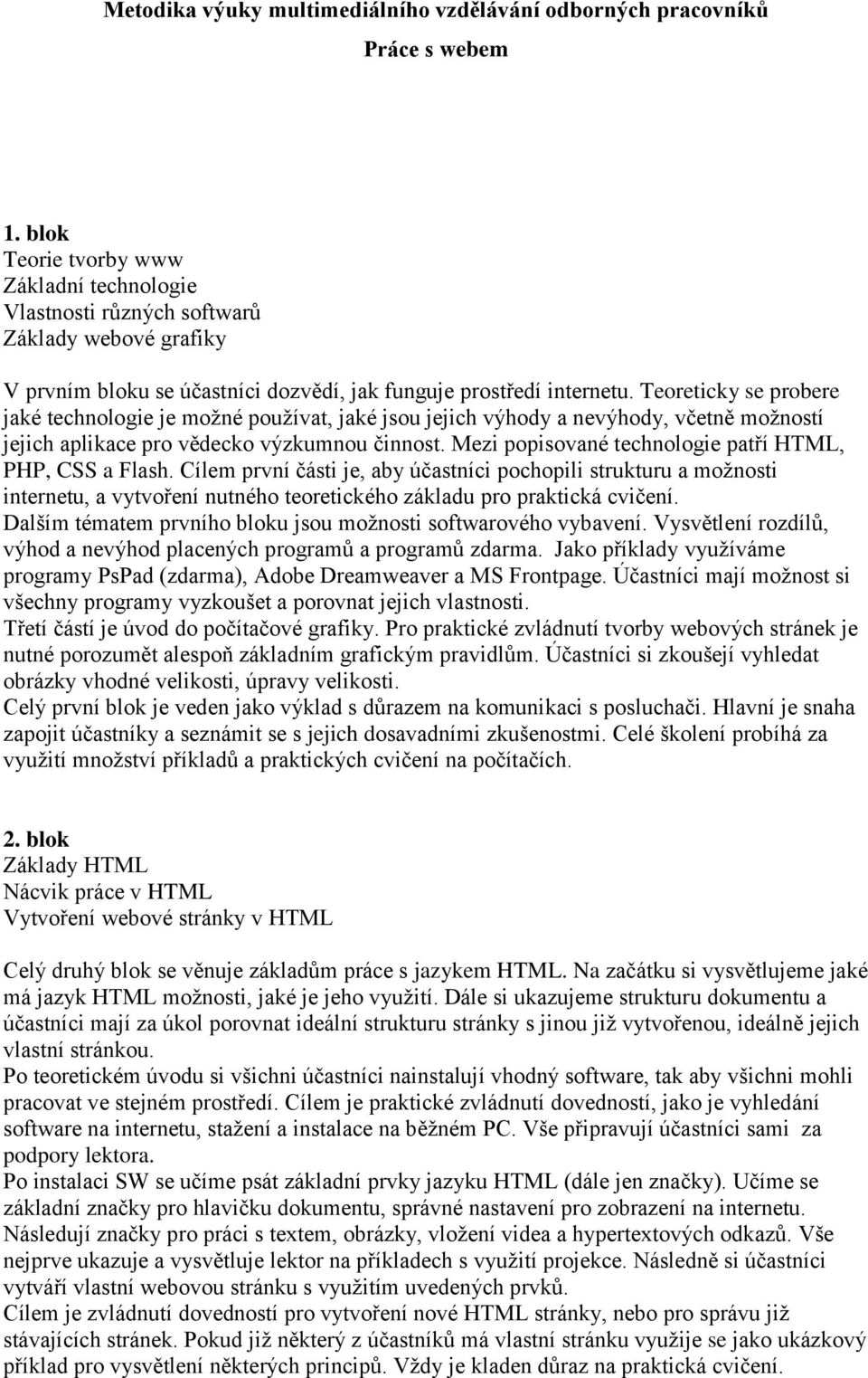 Teoreticky se probere jaké technologie je možné používat, jaké jsou jejich výhody a nevýhody, včetně možností jejich aplikace pro vědecko výzkumnou činnost.