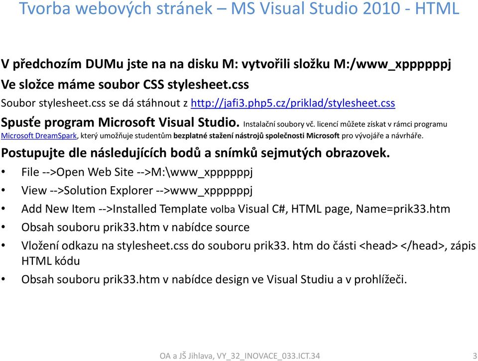 licencí můžete získat v rámci programu Microsoft DreamSpark, který umožňuje studentům bezplatné stažení nástrojů společnosti Microsoft pro vývojáře a návrháře.