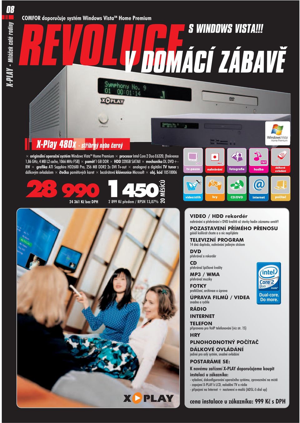 GB DDR HDD 320GB SATAII mechanika DL DVD+ RW grafika ATI Sapphire HD2600 Pro, 256 MB DDR2 2x DVI Tv out analogový a digitální TV tuner s dálkovým ovladaèem èteèka pamì ových karet bezdrátová