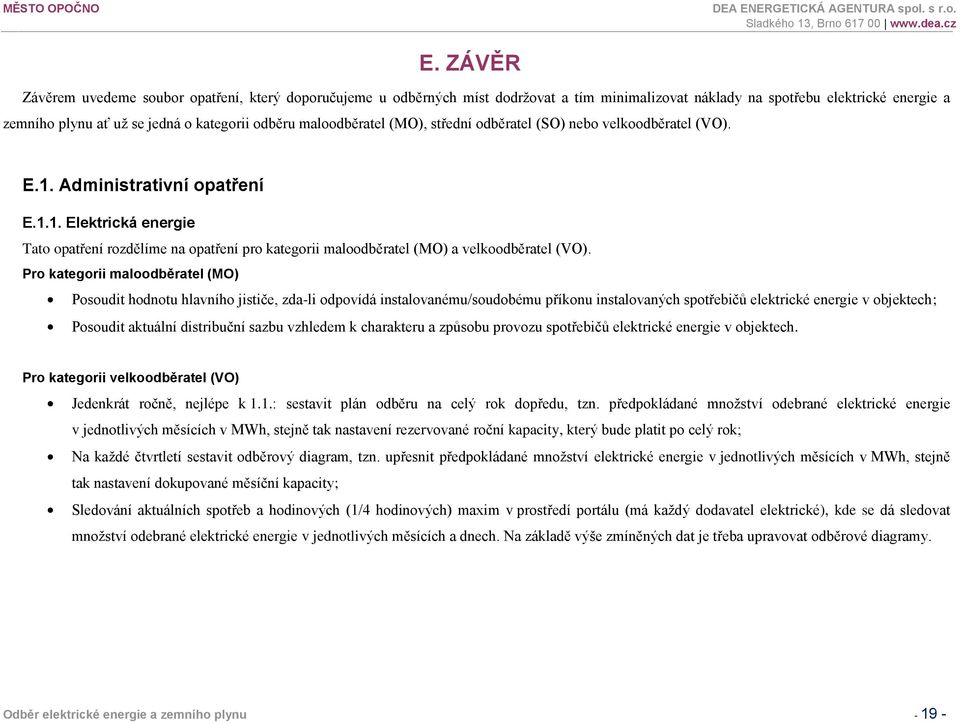 Pro kategorii maloodběratel (MO) Posoudit hodnotu hlavního jističe, zda-li odpovídá instalovanému/soudobému příkonu instalovaných spotřebičů elektrické energie v objektech; Posoudit aktuální