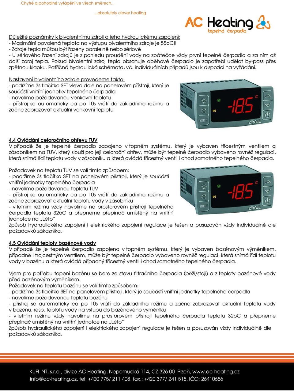 Pokud bivalentní zdroj tepla obsahuje oběhové čerpadlo je zapotřebí udělat by-pass přes zpětnou klapku. Patřičná hydraulická schémata, vč. individuálních případů jsou k dispozici na vyžádání.