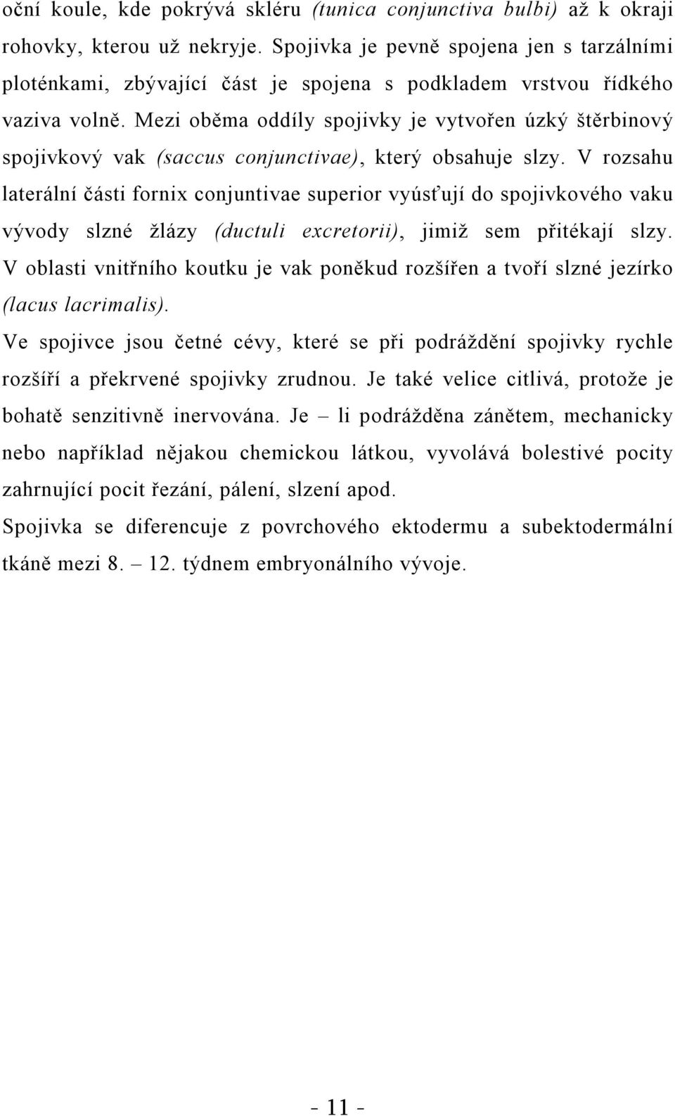Mezi oběma oddíly spojivky je vytvořen úzký štěrbinový spojivkový vak (saccus conjunctivae), který obsahuje slzy.
