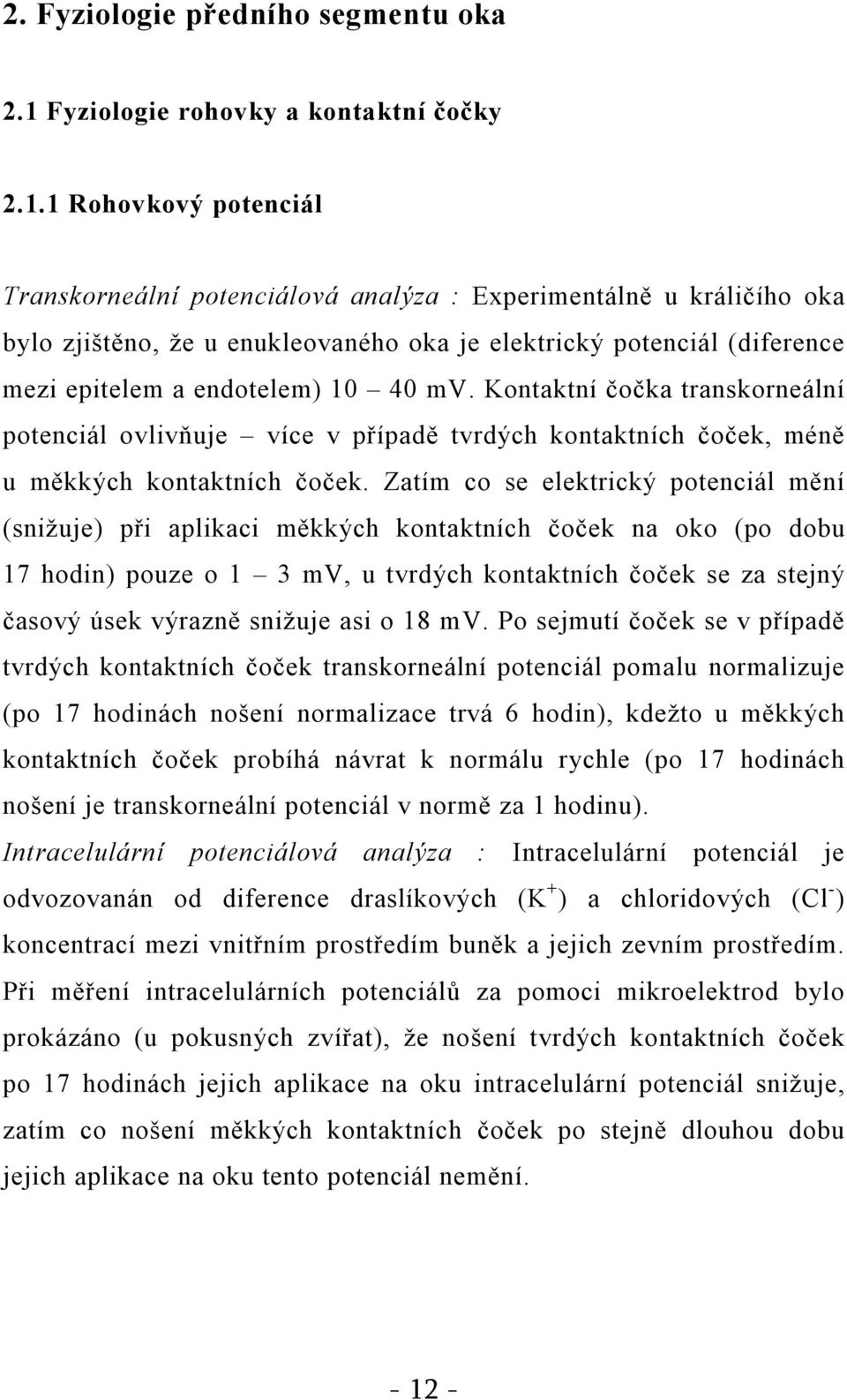 1 Rohovkový potenciál Transkorneální potenciálová analýza : Experimentálně u králičího oka bylo zjištěno, že u enukleovaného oka je elektrický potenciál (diference mezi epitelem a endotelem) 10 40 mv.