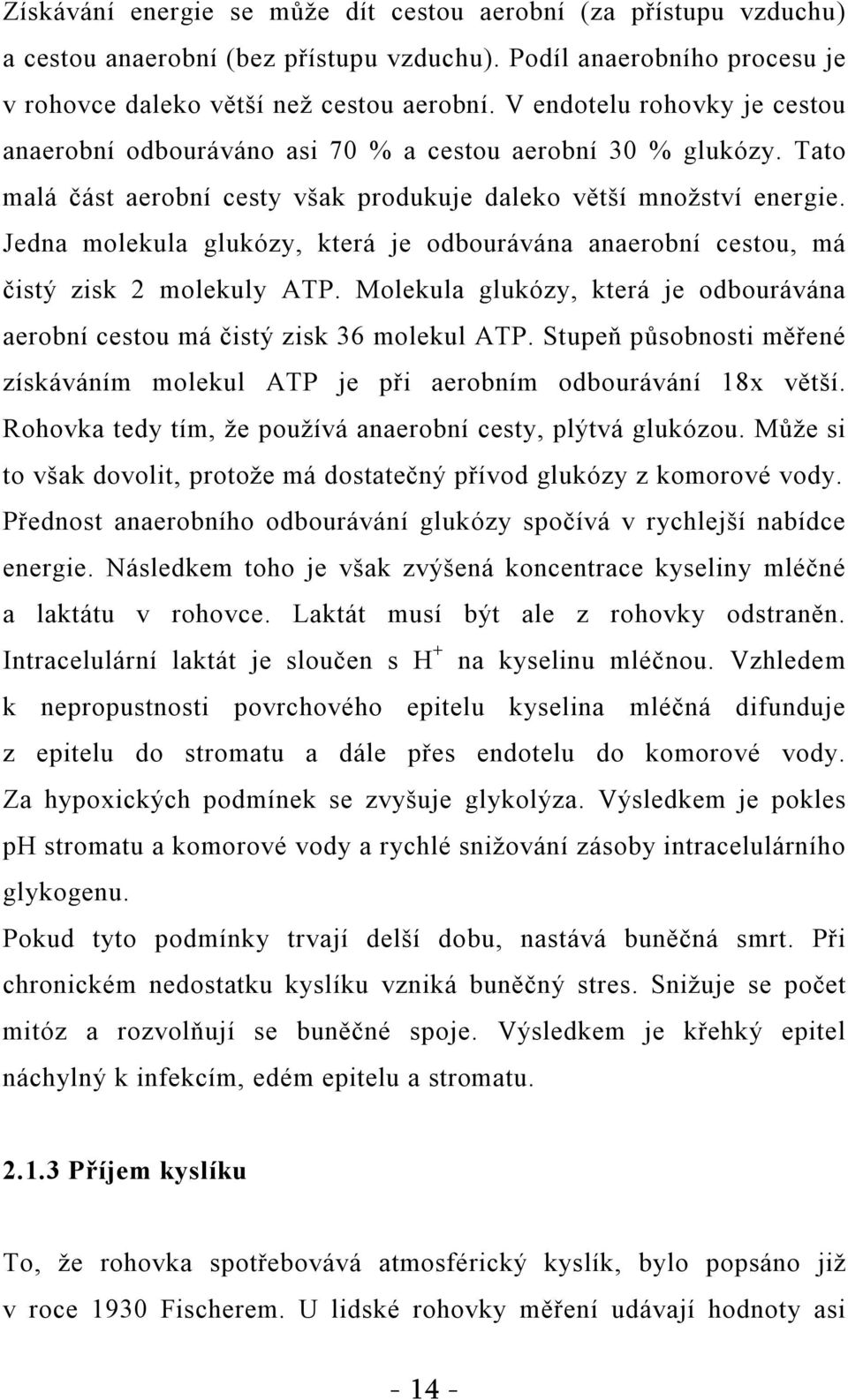 Jedna molekula glukózy, která je odbourávána anaerobní cestou, má čistý zisk 2 molekuly ATP. Molekula glukózy, která je odbourávána aerobní cestou má čistý zisk 36 molekul ATP.
