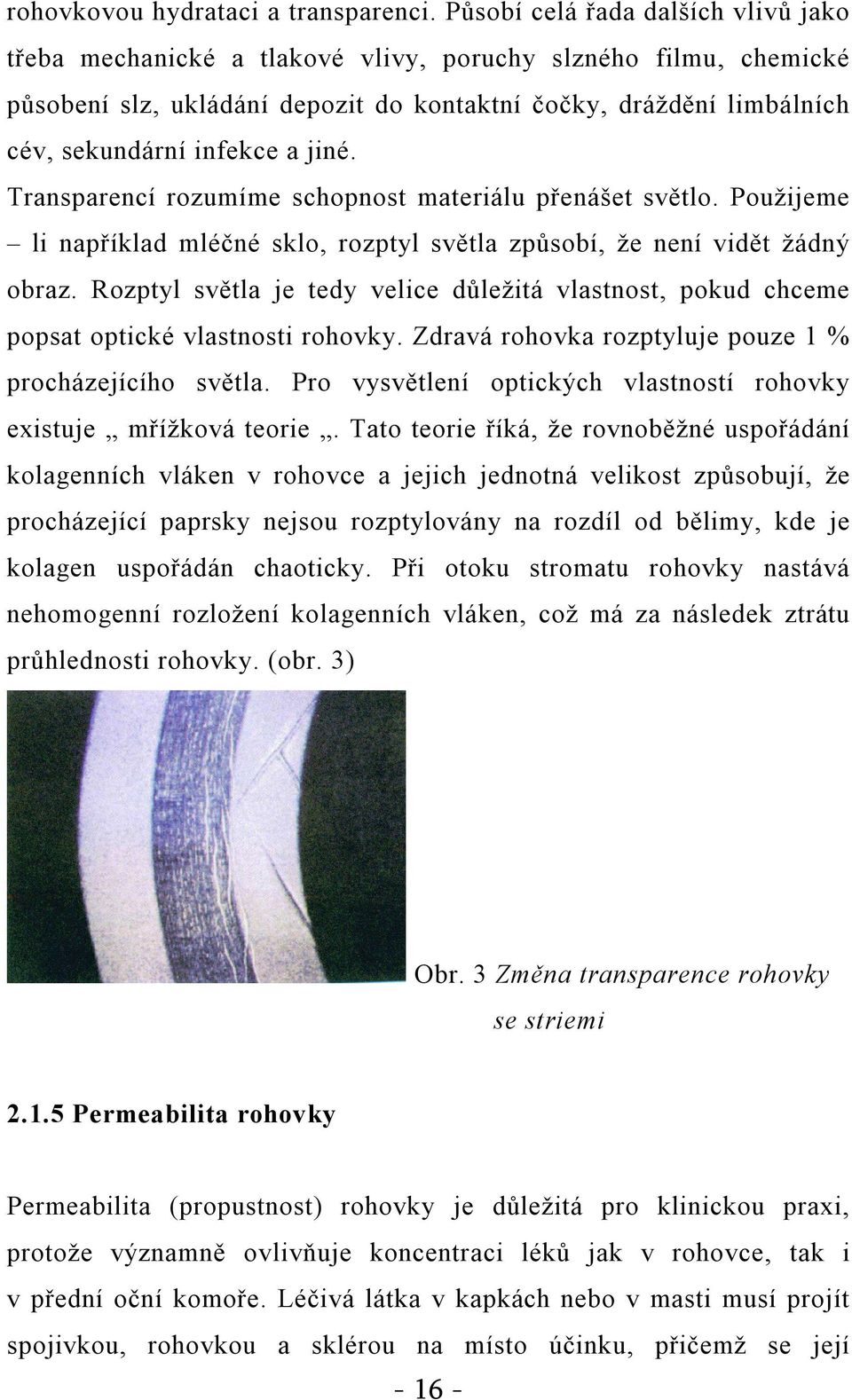jiné. Transparencí rozumíme schopnost materiálu přenášet světlo. Použijeme li například mléčné sklo, rozptyl světla způsobí, že není vidět žádný obraz.