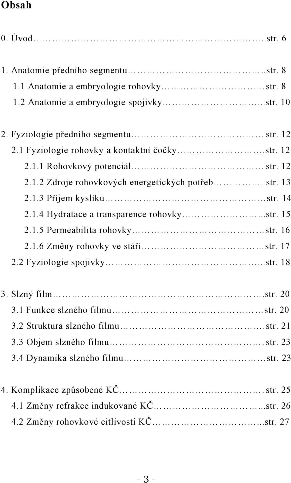 ..str. 15 2.1.5 Permeabilita rohovky str. 16 2.1.6 Změny rohovky ve stáří str. 17 2.2 Fyziologie spojivky...str. 18 3. Slzný film.str. 20 3.1 Funkce slzného filmu str. 20 3.2 Struktura slzného filmu.