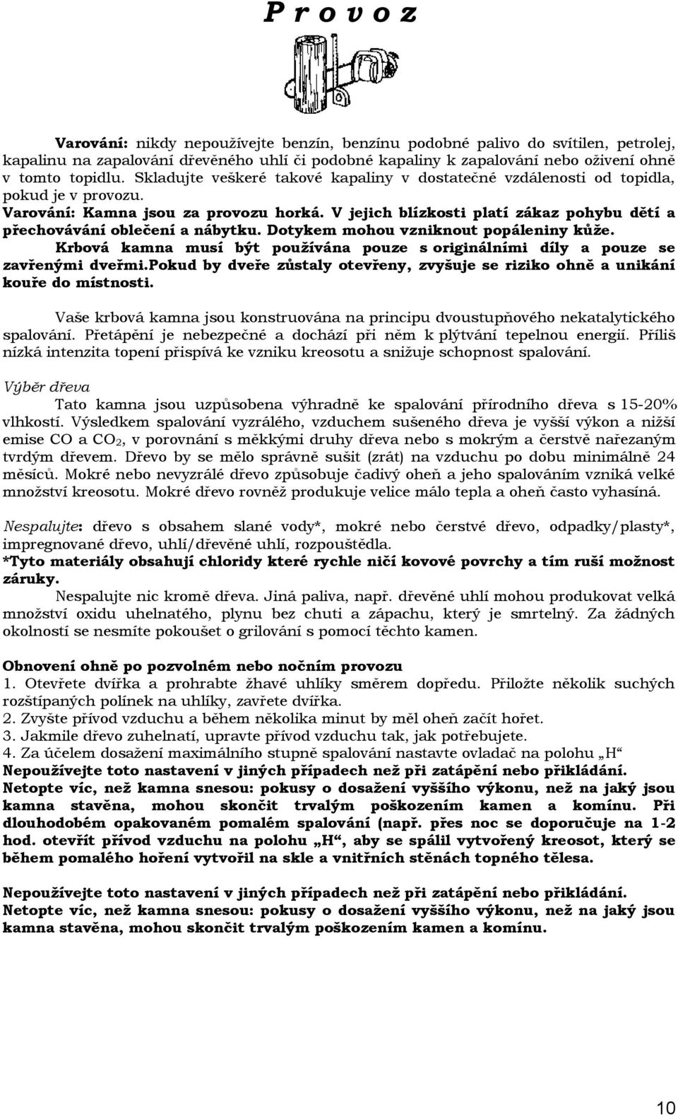 V jejich blízkosti platí zákaz pohybu dětí a přechovávání oblečení a nábytku. Dotykem mohou vzniknout popáleniny kůže.