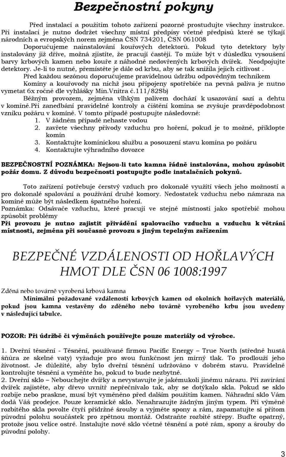 Pokud tyto detektory byly instalovány již dříve, možná zjistíte, že pracují častěji. To může být v důsledku vysoušení barvy krbových kamen nebo kouře z náhodně nedovřených krbových dvířek.