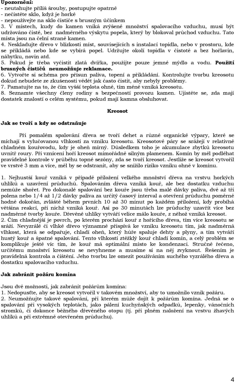 4. Neskladujte dřevo v blízkosti míst, souvisejících s instalací topidla, nebo v prostoru, kde se přikládá nebo kde se vybírá popel.