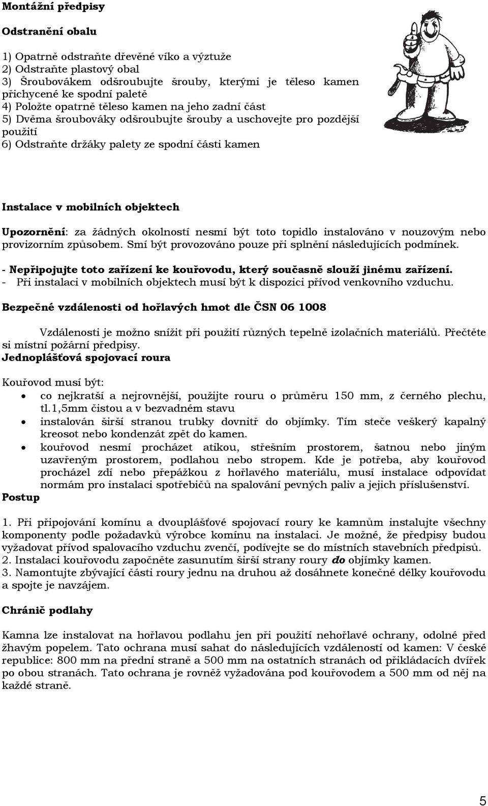 objektech Upozornění: za žádných okolností nesmí být toto topidlo instalováno v nouzovým nebo provizorním způsobem. Smí být provozováno pouze při splnění následujících podmínek.