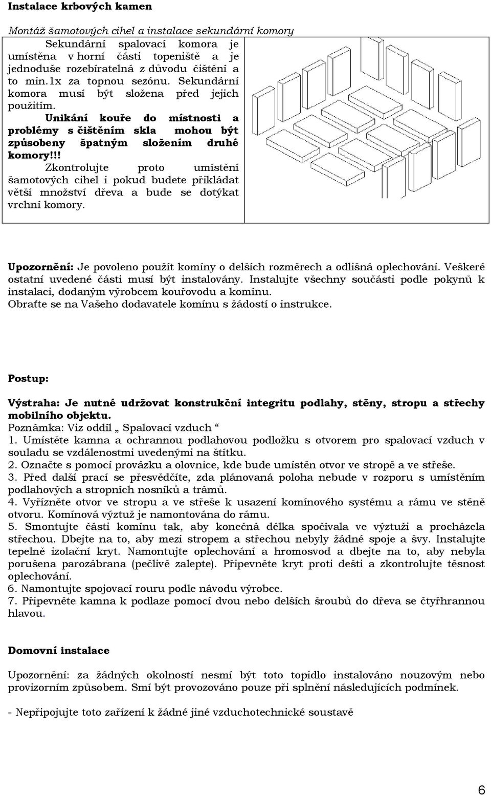 !! Zkontrolujte proto umístění šamotových cihel i pokud budete přikládat větší množství dřeva a bude se dotýkat vrchní komory.