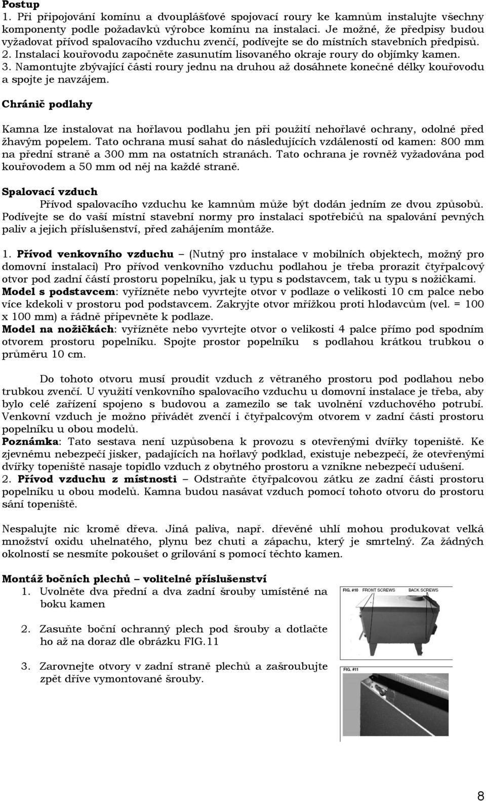 Instalaci kouřovodu započněte zasunutím lisovaného okraje roury do objímky kamen. 3. Namontujte zbývající části roury jednu na druhou až dosáhnete konečné délky kouřovodu a spojte je navzájem.