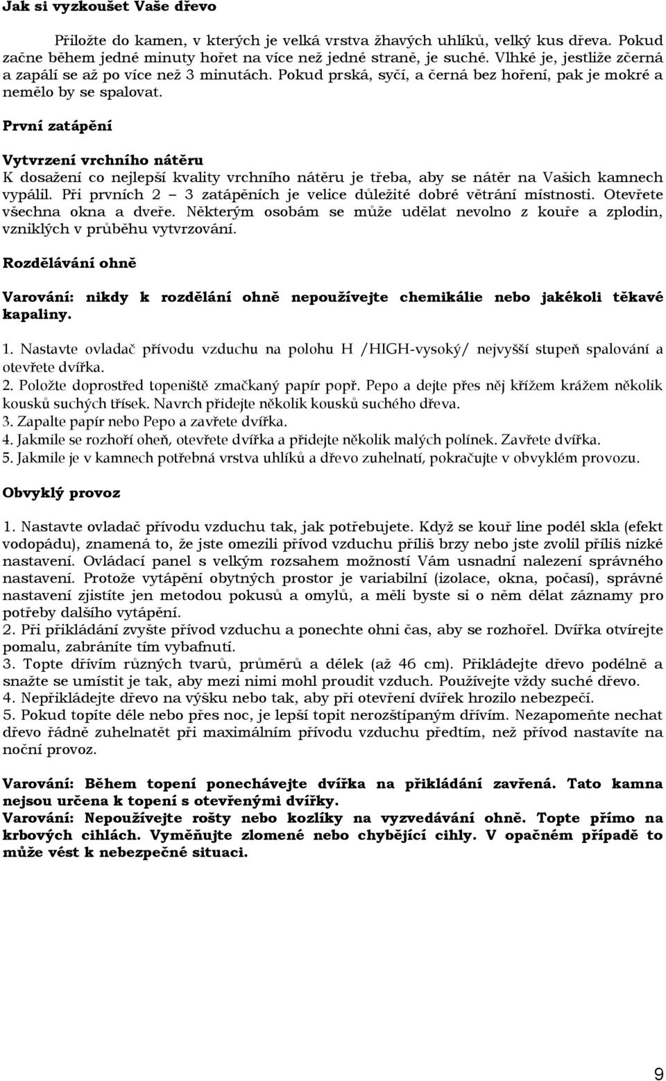 První zatápění Vytvrzení vrchního nátěru K dosažení co nejlepší kvality vrchního nátěru je třeba, aby se nátěr na Vašich kamnech vypálil.