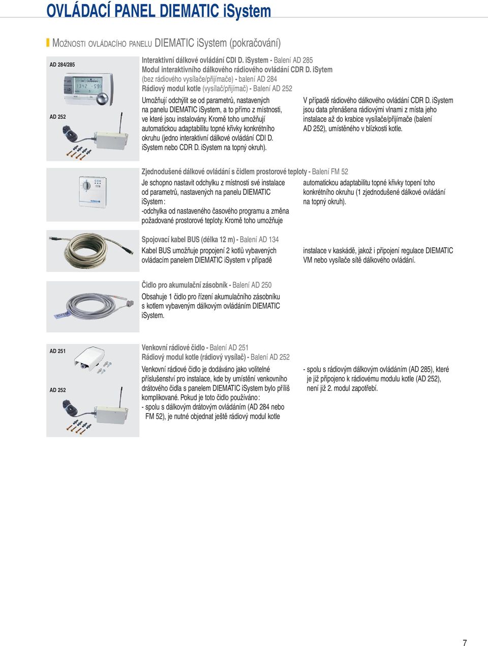 isytem (bez rádiového vysílače/přijímače) - balení AD 8 Rádiový modul kotle (vysílač/přijímač) - Balení AD 5 Umožňují odchýlit se od parametrů, nastavených na panelu DIEMATIC isystem, a to přímo z