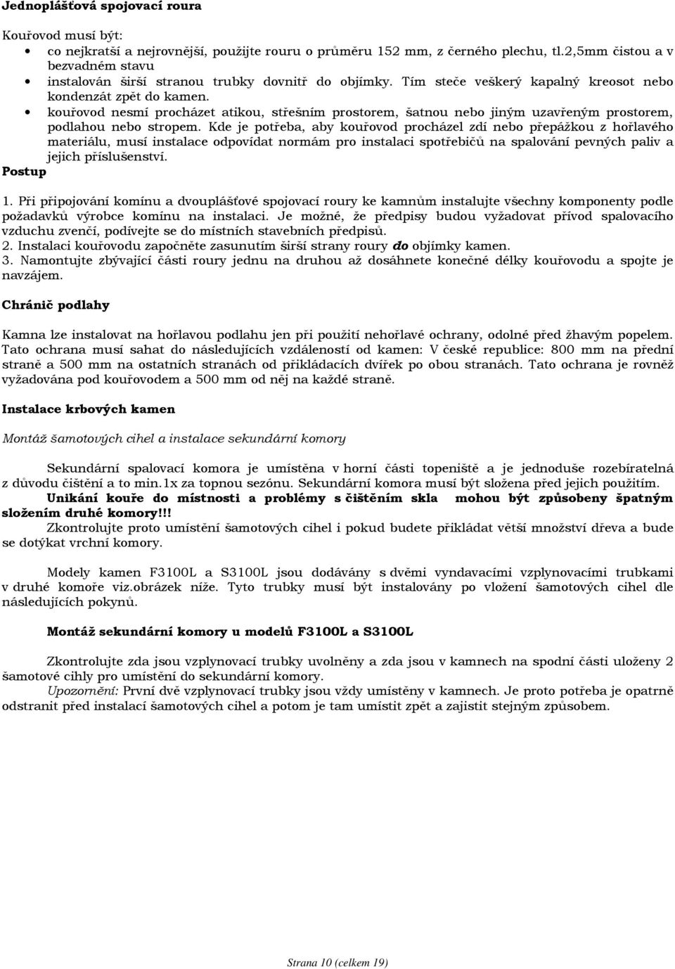 kouřovod nesmí procházet atikou, střešním prostorem, šatnou nebo jiným uzavřeným prostorem, podlahou nebo stropem.