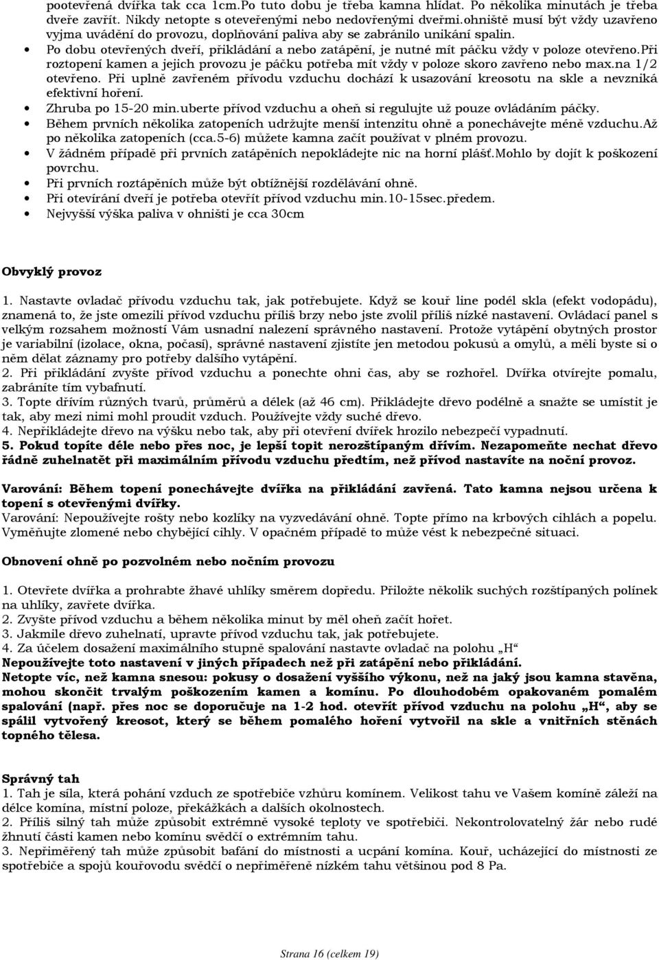 Po dobu otevřených dveří, přikládání a nebo zatápění, je nutné mít páčku vždy v poloze otevřeno.při roztopení kamen a jejich provozu je páčku potřeba mít vždy v poloze skoro zavřeno nebo max.