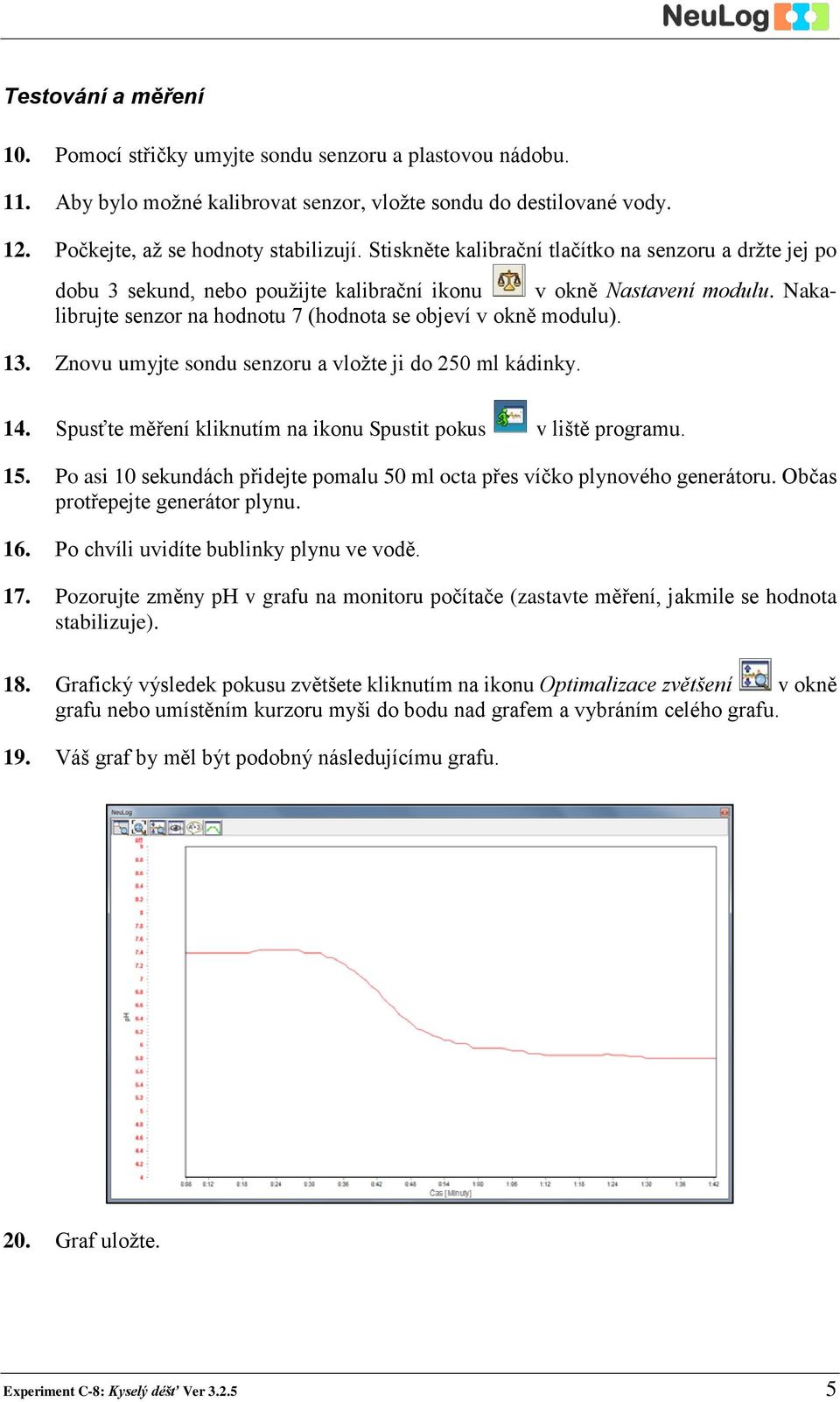 Znovu umyjte sondu senzoru a vložte ji do 50 ml kádinky. 14. Spusťte měření kliknutím na ikonu Spustit pokus v liště programu. 15.