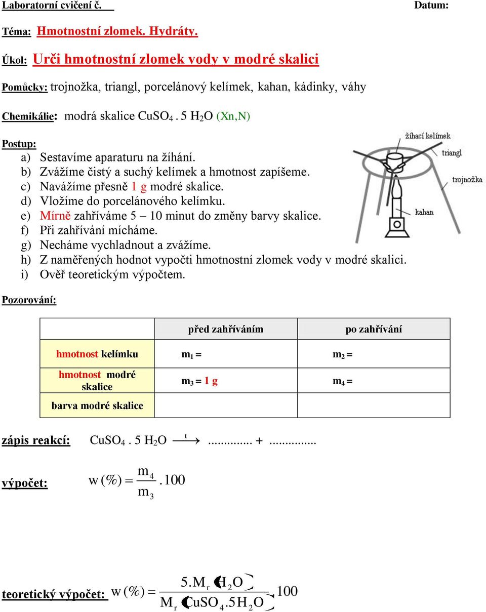 5 H 2 O (Xn,N) Postup: a) Sestavíme aparaturu na žíhání. b) Zvážíme čistý a suchý kelímek a hmotnost zapíšeme. c) Navážíme přesně 1 g modré skalice. d) Vložíme do porcelánového kelímku.